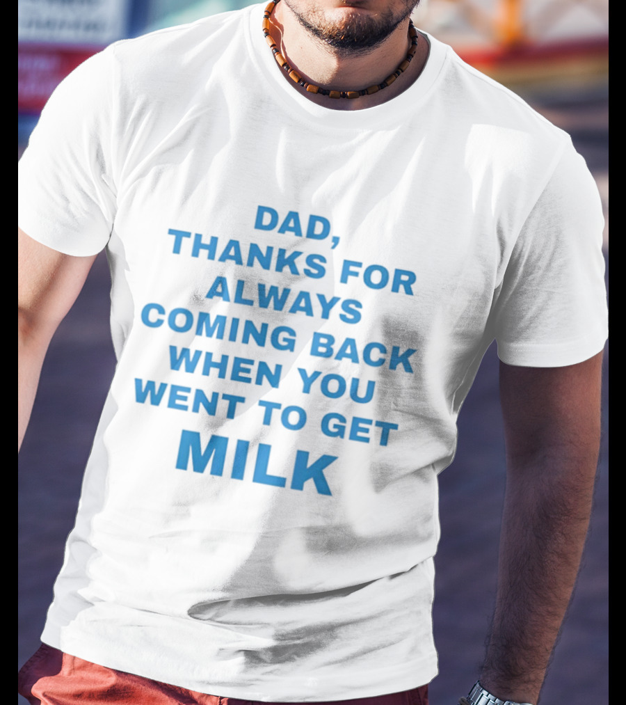 Dad Thanks For Always Coming Back When You Went To Get Milk T-Shirt