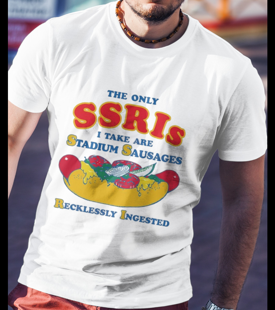 The Only SSRIs I Take Are Stadium Sausages Recklessly Ingested T-Shirt