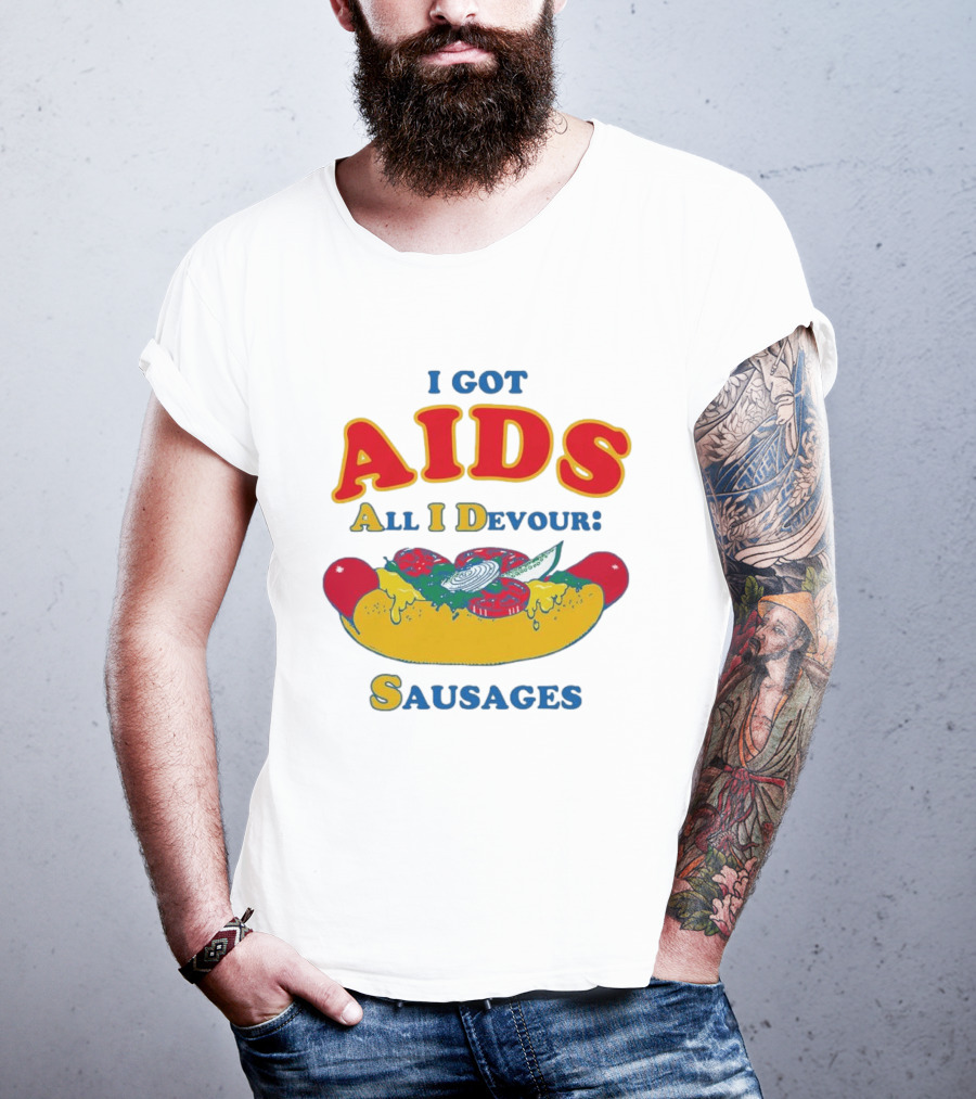 I Got AIDS All I Devour Sausages T-Shirt