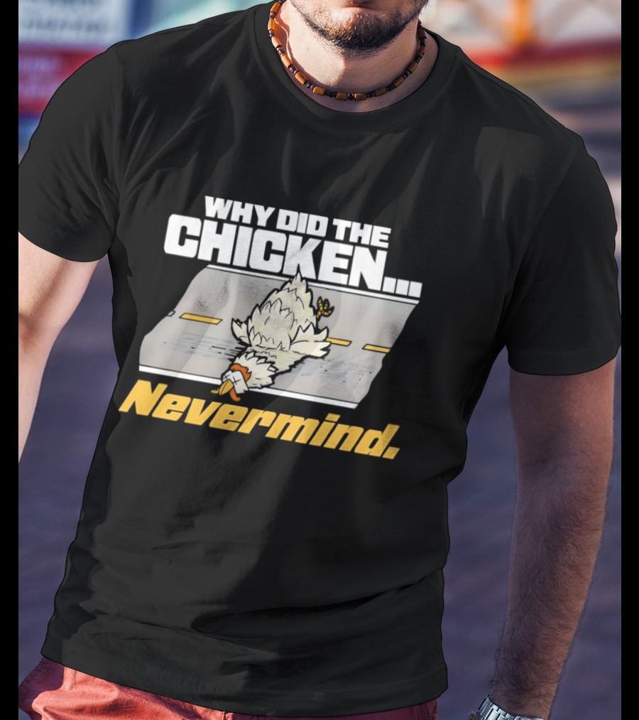 Why Did The Chicken Cross The Road Nevermind T-Shirt
