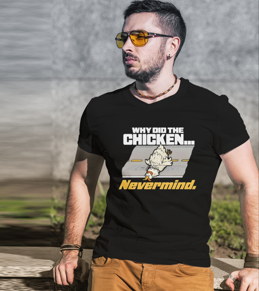 Why Did The Chicken Cross The Road Nevermind T-Shirt