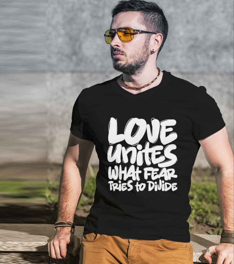 Love Unites What Fear Tries To Divide Bold Empowering Message T-Shirt