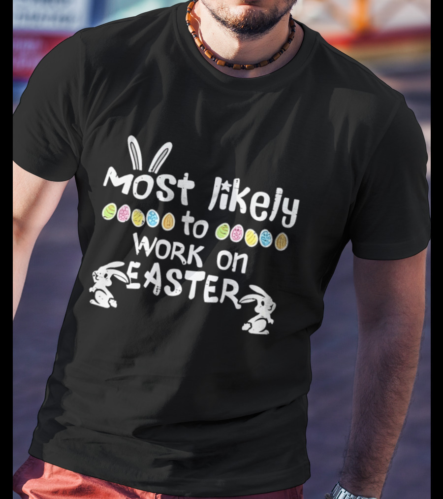 Most Likely To Work On Easter Bunny Ears And Colorful Eggs T-Shirt