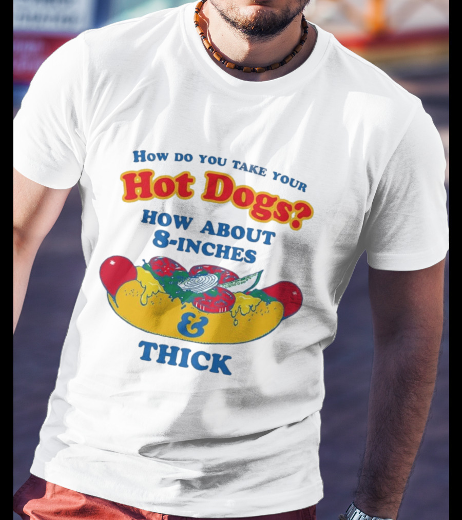 How Do You Take Your Hot Dogs How About 8 Inches & Thick T-Shirt