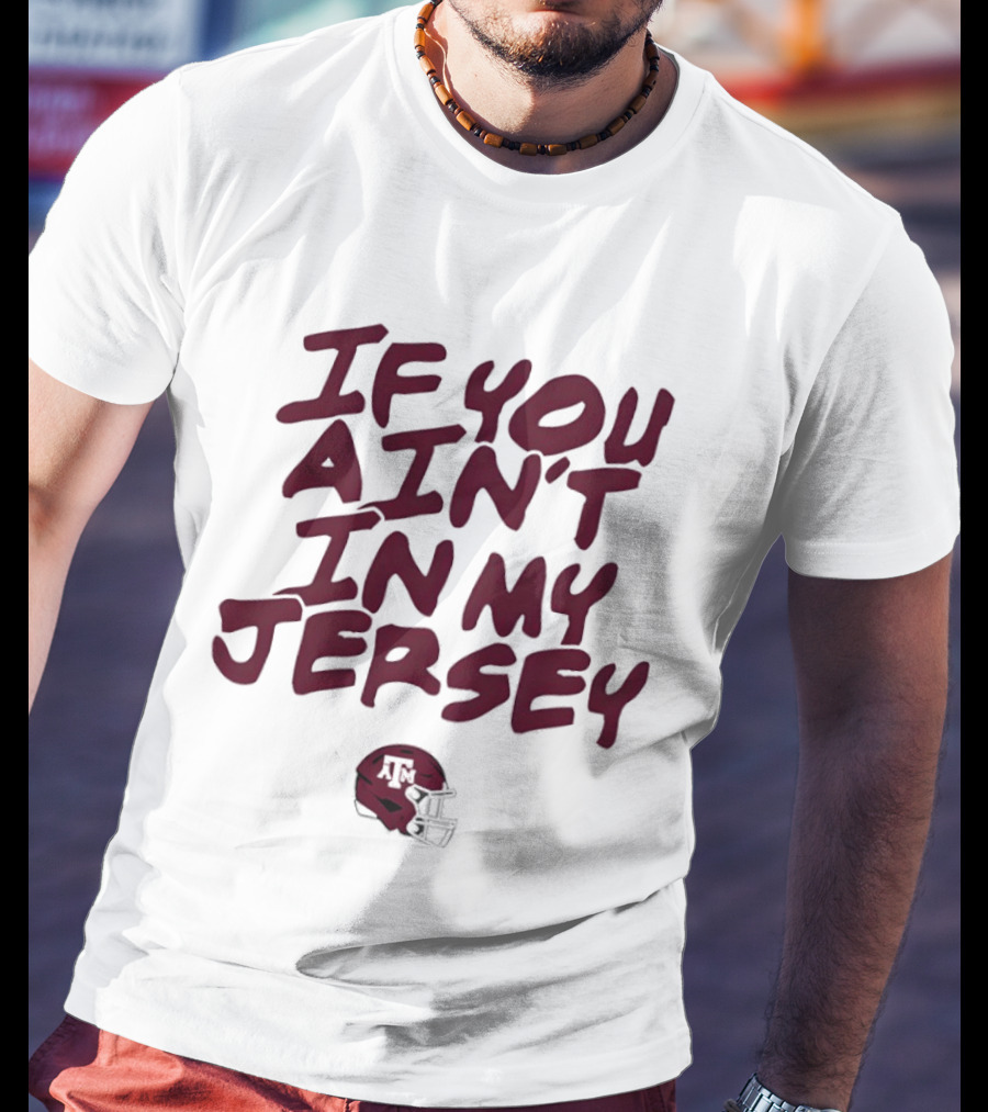 Texas A&M Aggies Helmet If You Ain't In My Jersey T-Shirt