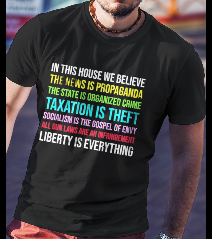 In This House We Believe Libertarian Liberty News Propaganda State Organized Crime Taxation Theft Socialism Gospel Envy Gun Laws Infringement T-Shirt