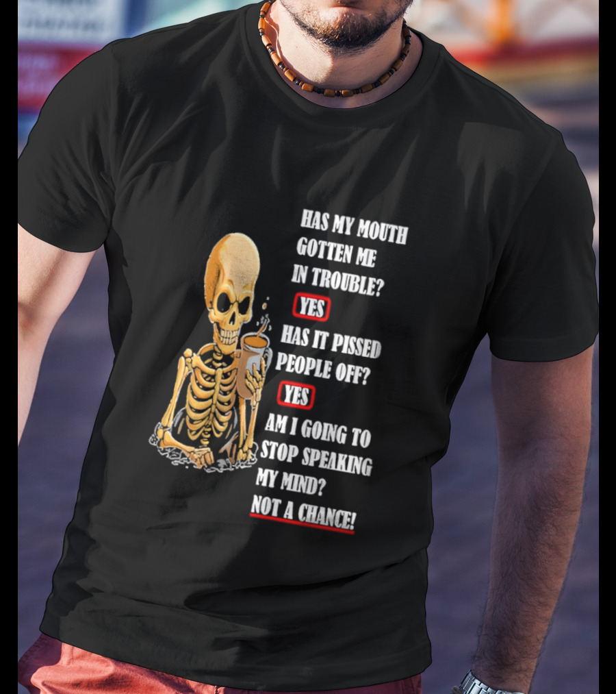 Has My Mouth Gotten Me In Trouble Skeleton Holding With Yes Am I Going To Stop Speaking My Mind Not A Chance T-Shirt