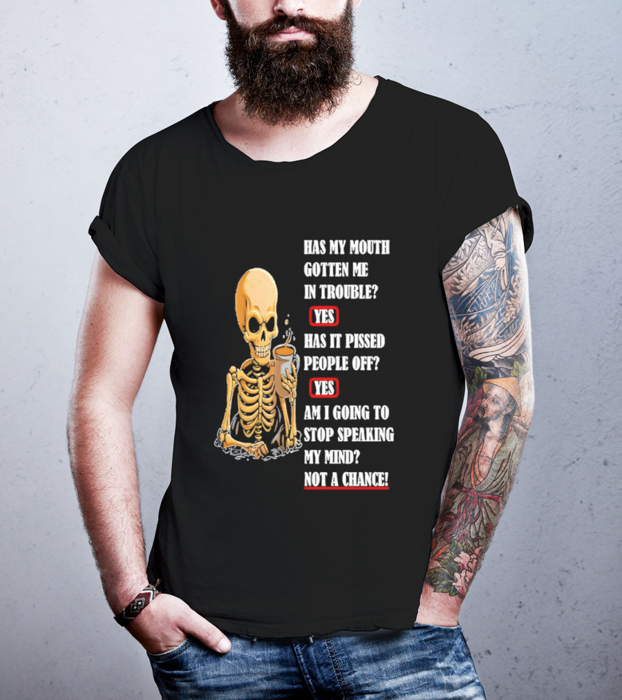 Has My Mouth Gotten Me In Trouble Skeleton Holding With Yes Am I Going To Stop Speaking My Mind Not A Chance T-Shirt