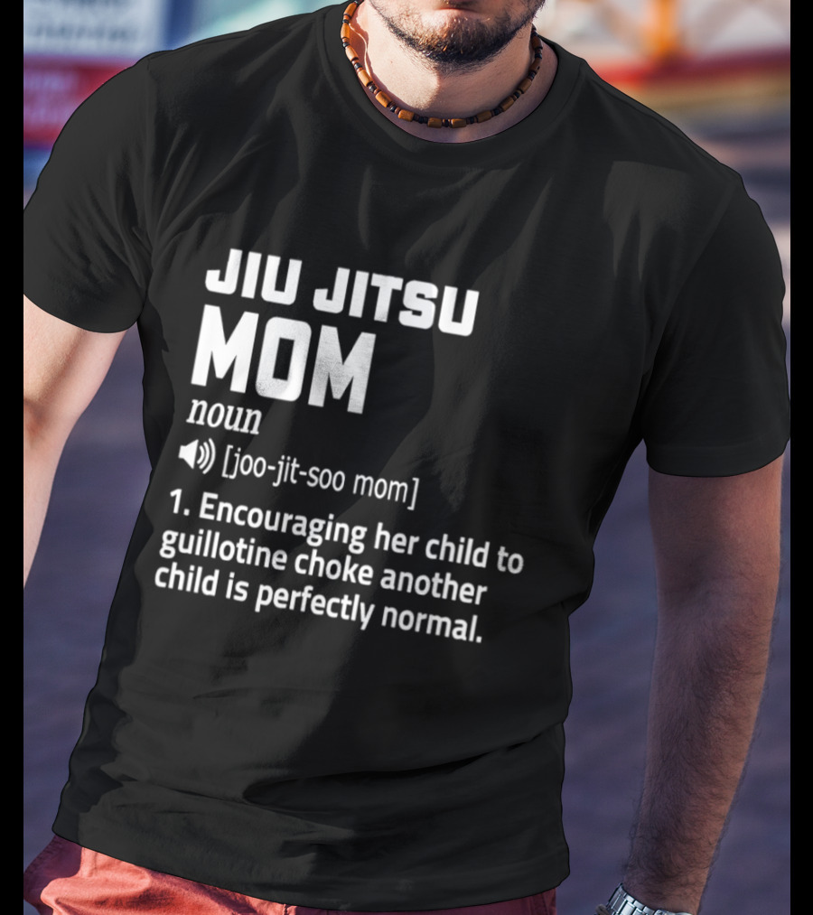 Jiu Jitsu Mom Noun Encouraging Her Child To Guillotine Choke Another Child Is Perfectly Normal T-Shirt