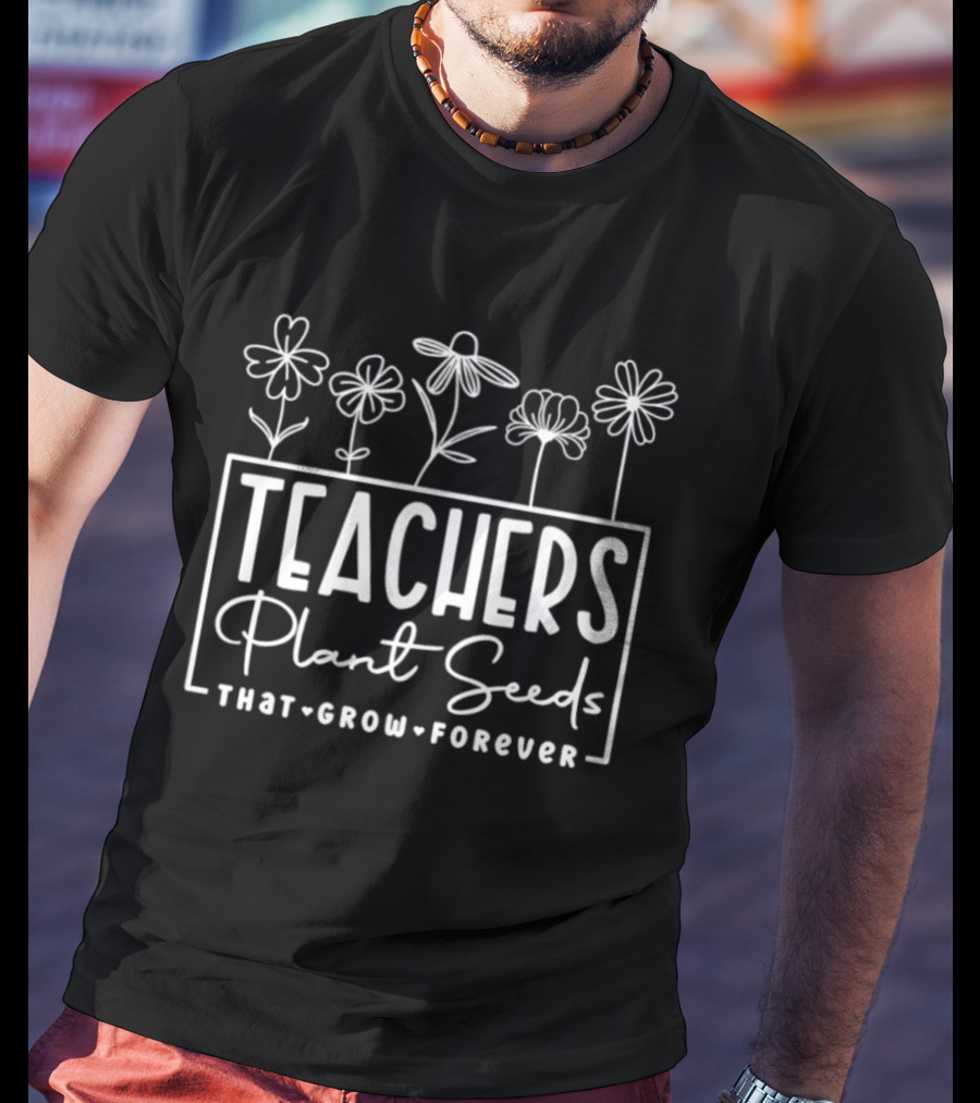 Teachers Plant Seeds That Grow Forever Floral Flowers T-Shirt