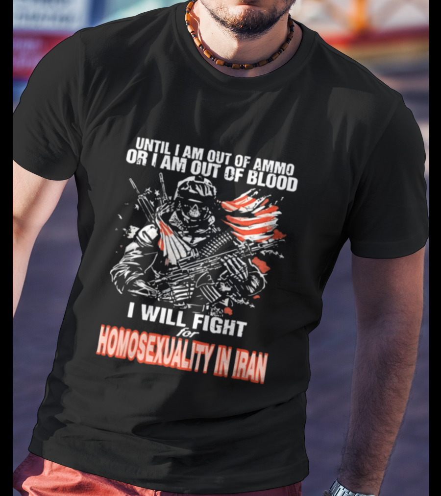 Until I Am Out Of Ammo Or Blood I Will Fight For Homosexuality In Iran T-Shirt
