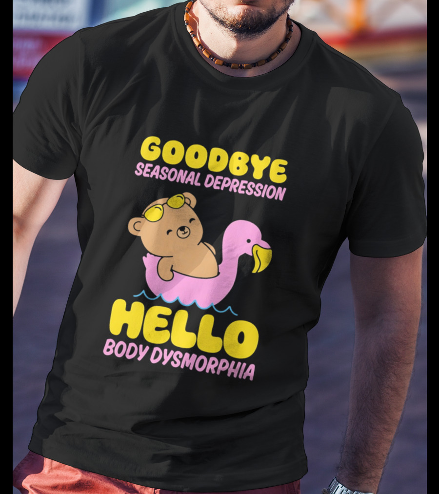 Goodbye Seasonal Depression Hello Body Dysmorphia Bear On Pink Flamingo Float With Yellow Goggles T-Shirt