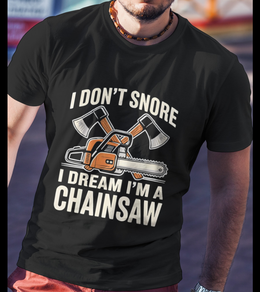 I Don't Snore I Dream I'm A Chainsaw Lumberjack With Crossed Axes T-Shirt