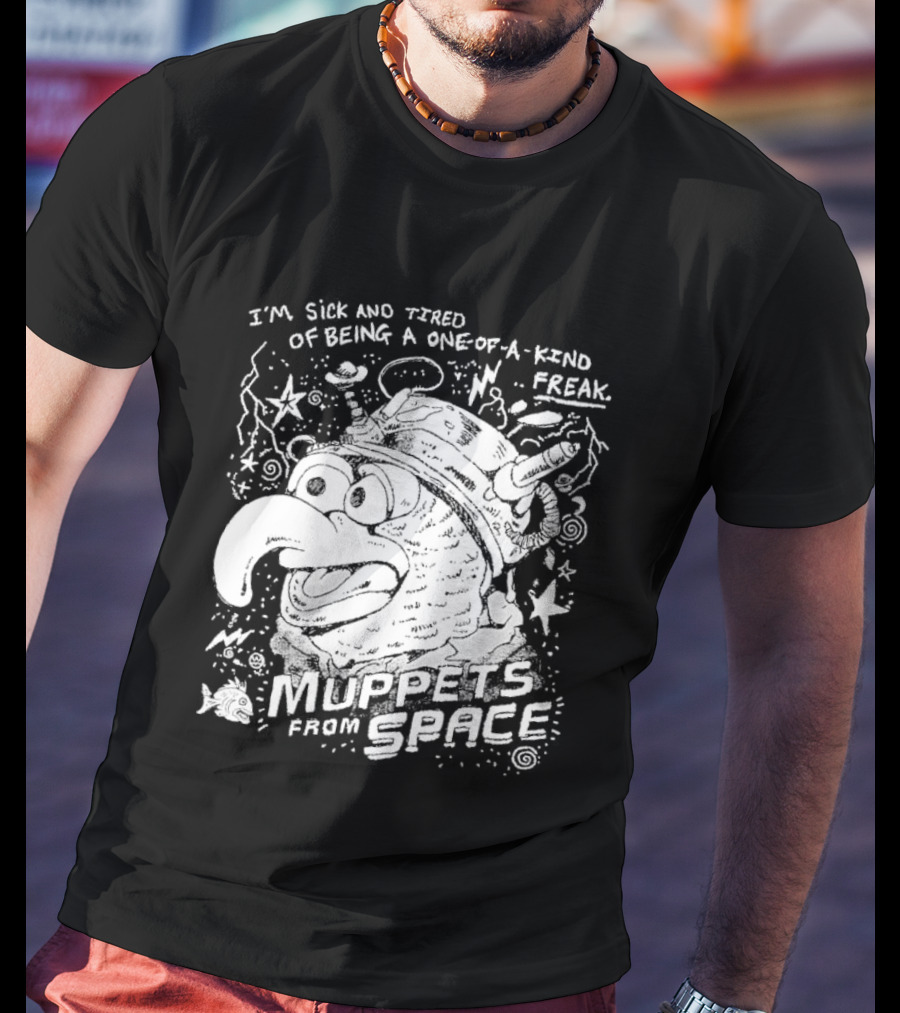 I'm Sick And Tired Of Being A One Of A Kind Freak Muppets From Space T-Shirt