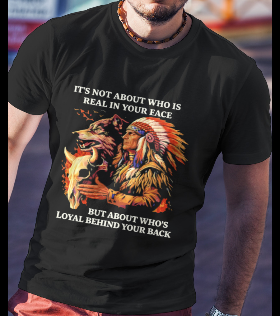 Native American Loyalty Wisdom It's Not About Who Is Real In Your Face T-Shirt