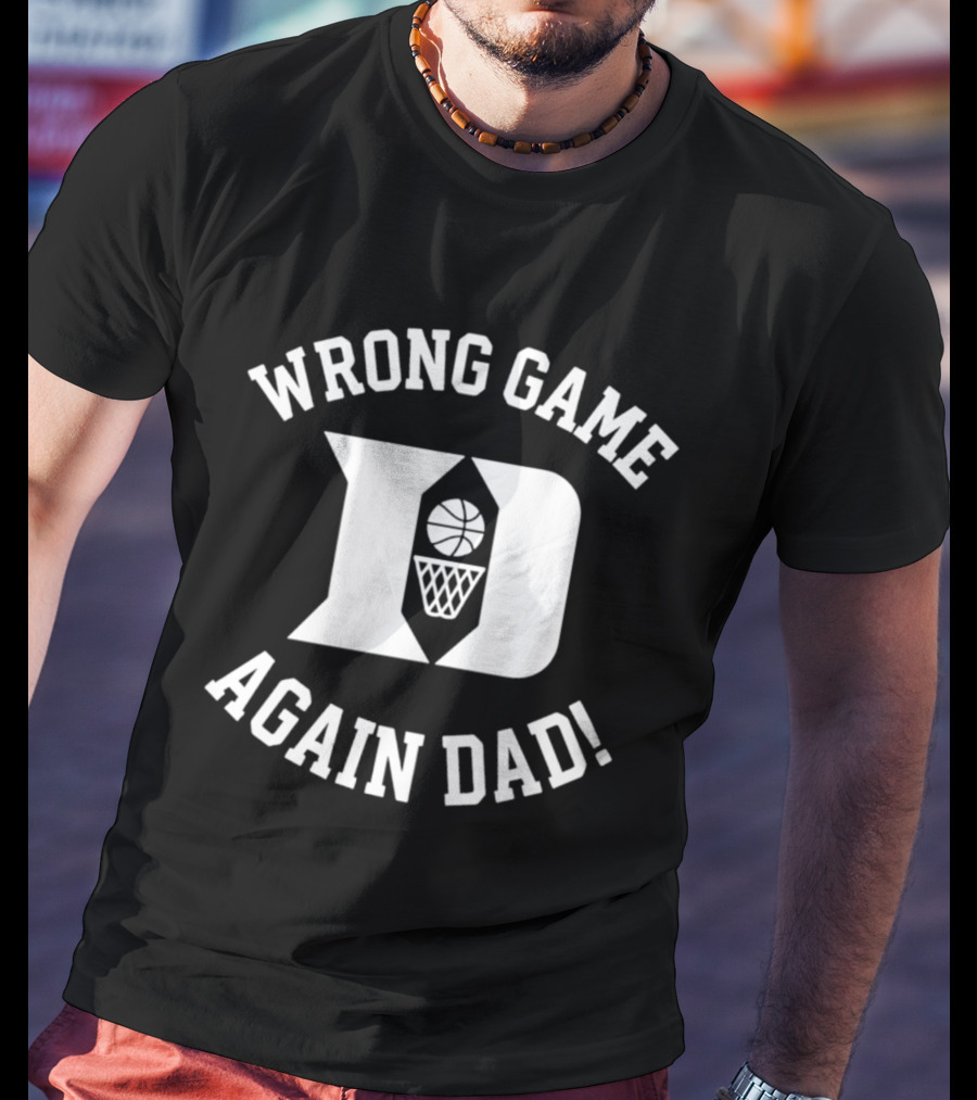 Duke Blue Devils Basketball Wrong Game Again Dad T-Shirt