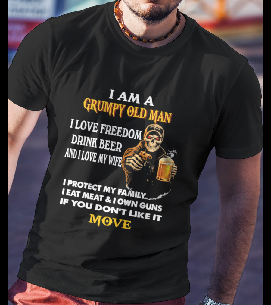 I Am A Grumpy Old Man I Love Freedom Drink Beer And I Love My Wife I Protect My Family I Eat Meat And I Own Guns If You Don't Like It Move T-Shirt