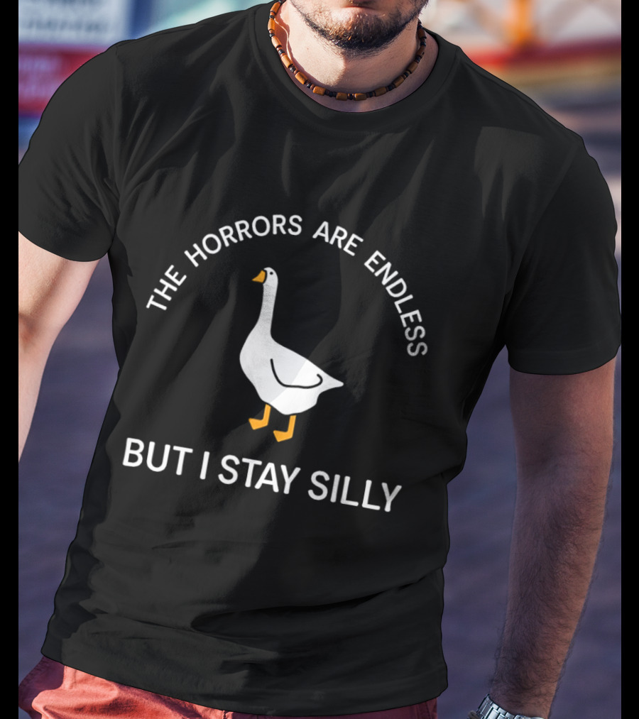 The Horrors Are Endless Goose But I Stay Silly T-Shirt