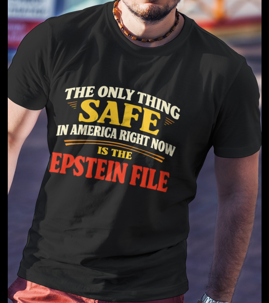 The Only Thing Safe In America Right Now Is The Epstein File T-Shirt