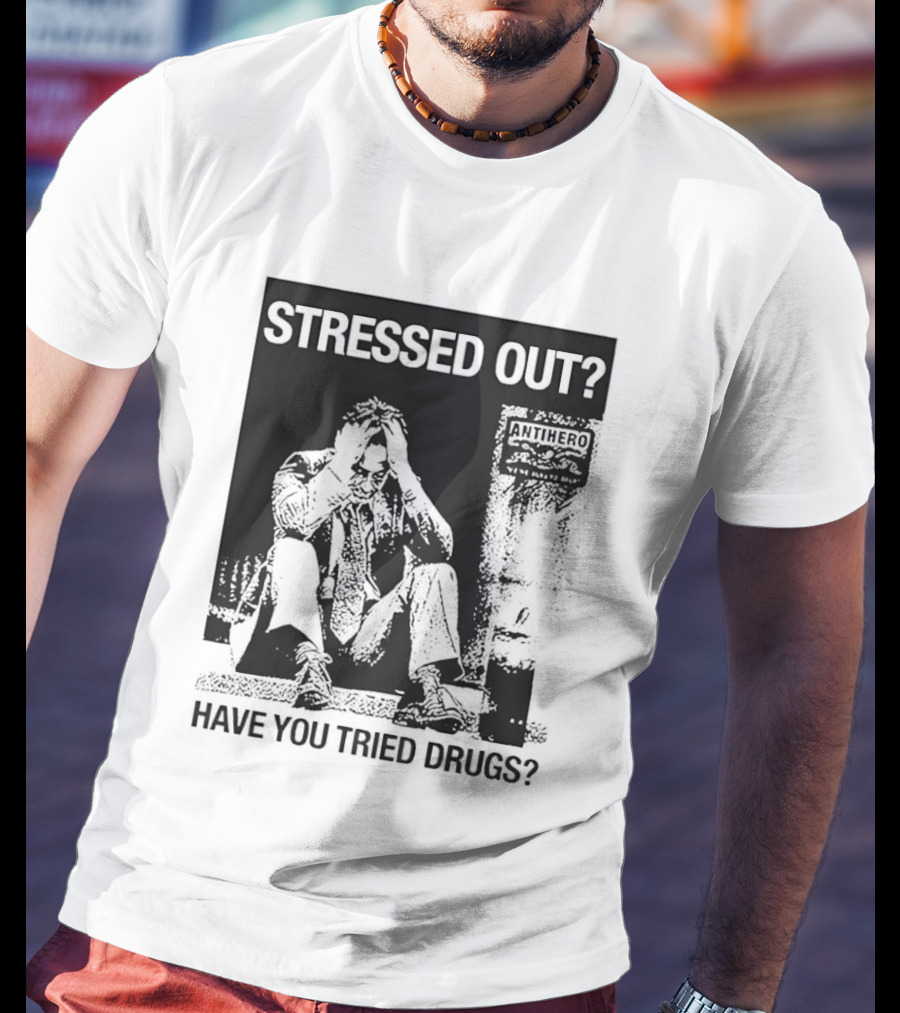 Stressed Out Anti Hero Have You Tried Drugs T-Shirt