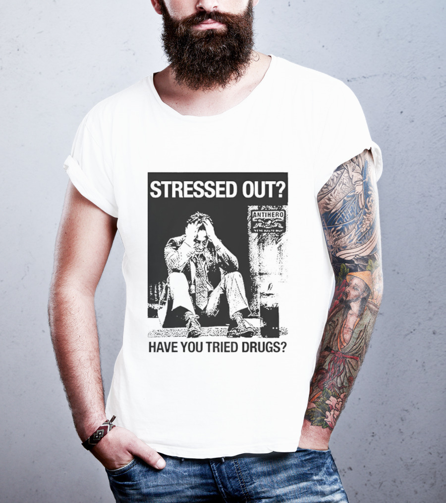 Stressed Out Anti Hero Have You Tried Drugs T-Shirt