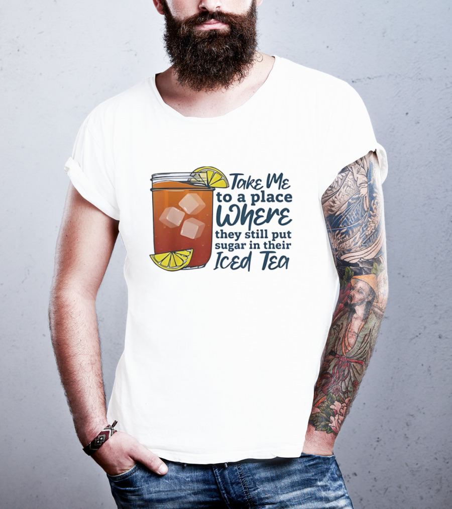 Take Me To A Place Where They Still Put Sugar In Their Iced Tea Classic Beverage T-Shirt