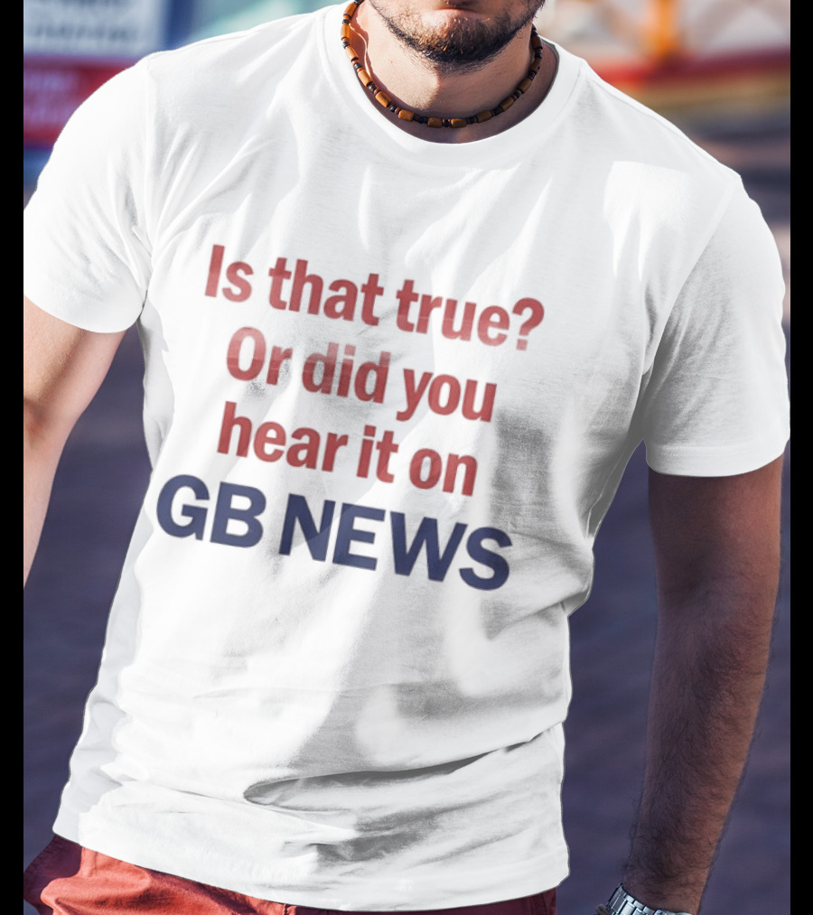 Is That True Or Did You Hear It On GB News T-Shirt