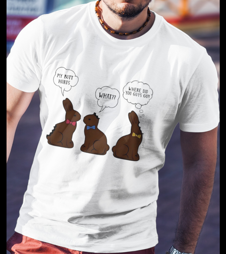 My Butt Hurts What Where Did You Guys Go Chocolate Bunny T-Shirt