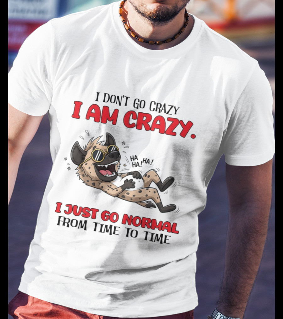 I Don't Go Crazy I Am Crazy Funny Hyena I Just Go Normal From Time To Time T-Shirt