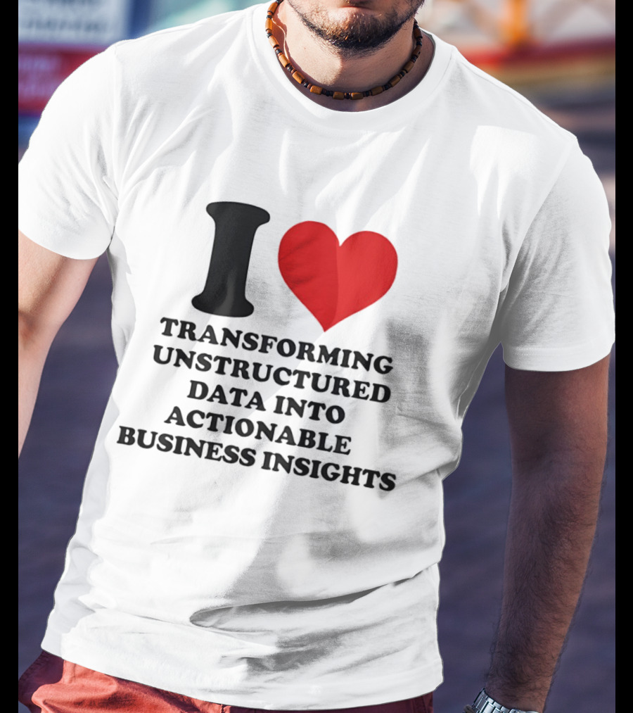 I Love Transforming Unstructured Data Into Actionable Business Insights T-Shirt