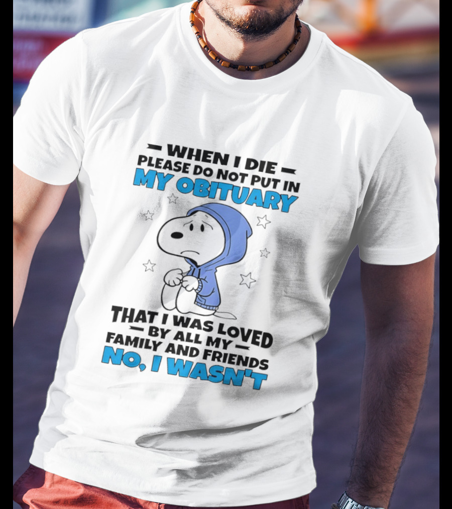 Snoopy When I Die Please Do Not Put In My Obituary That I Was Loved By All My Family And Friends No I Wasn't T-Shirt