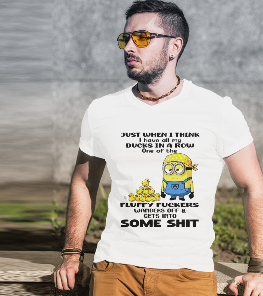 Minion Just When I Think I Have All My Ducks In A Row One Of The Fluffy Wanders Off And Gets Into Some Shit T-Shirt