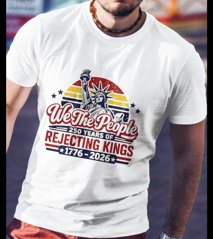 We The People 250 Years Of Rejecting Kings 1776 2026 Liberty Statue Anniversary Celebration T-Shirt