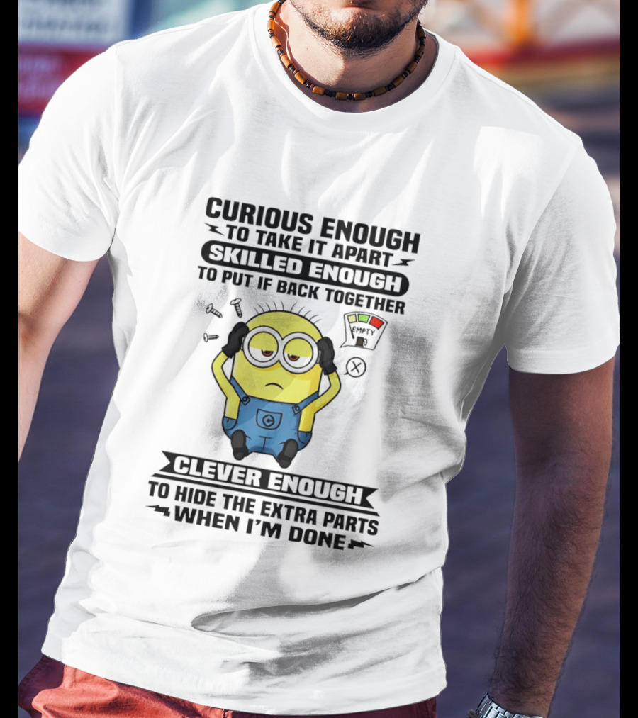 Curious Enough To Take It Apart Minion Skilled Enough To Put It Back Together Clever Enough To Hide The Extra Parts When I'm Done T-Shirt