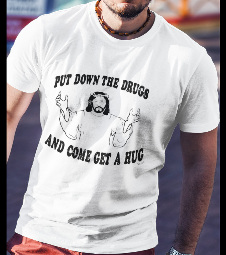 Put Down The Drugs And Come Get A Hug Jesus Embrace T-Shirt