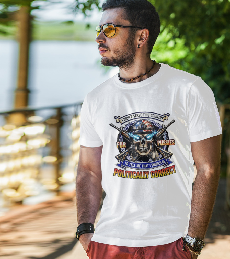 I Didn't Serve This Country For Pussies Skull Cross Guns Politically Correct T-Shirt