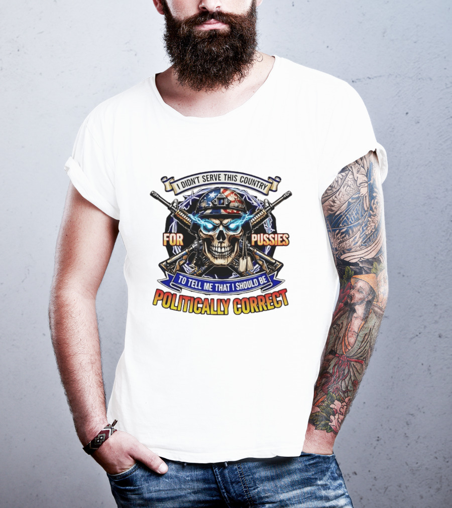 I Didn't Serve This Country For Pussies Skull Cross Guns Politically Correct T-Shirt