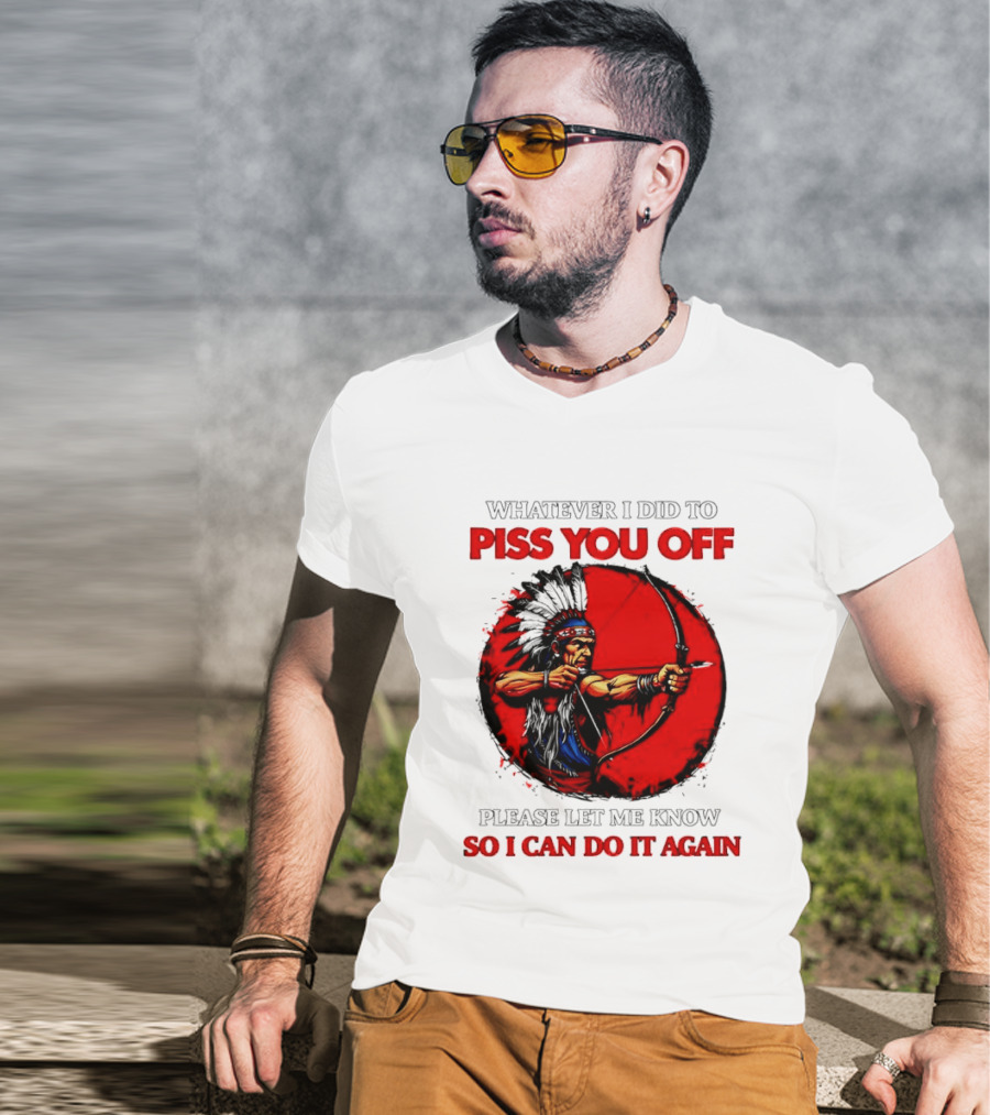 Whatever I Did To Piss You Off Please Let Me Know So I Can Do It Again Native American Archer T-Shirt