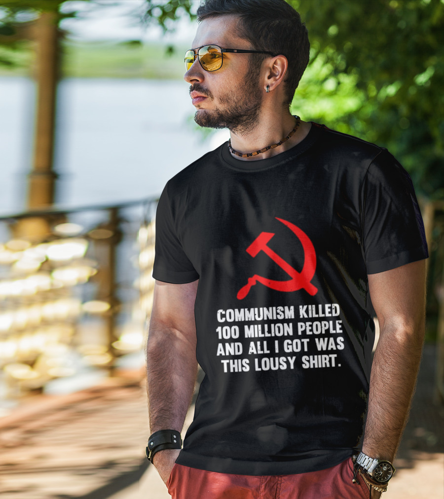 Communism Killed 100 Million People And All I Got Was This Lousy Hammer And Sickle T-Shirt