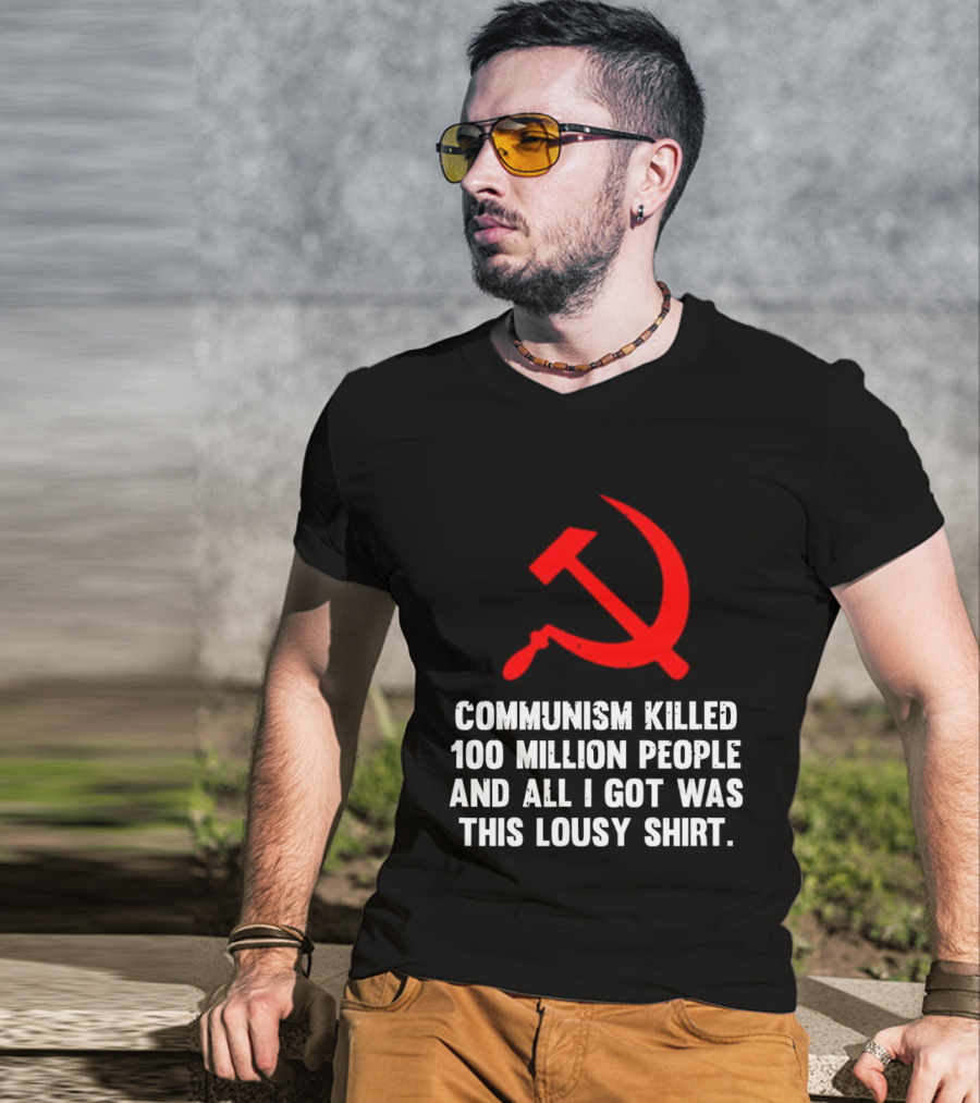 Communism Killed 100 Million People And All I Got Was This Lousy Hammer And Sickle T-Shirt