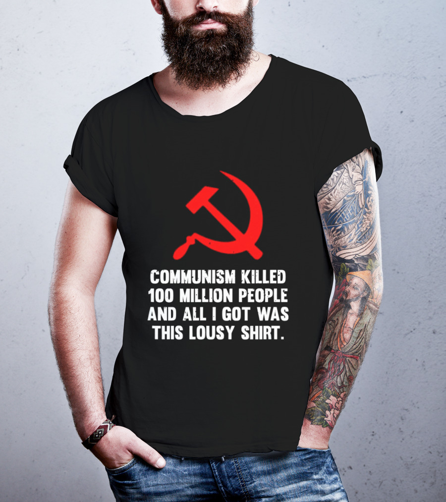 Communism Killed 100 Million People And All I Got Was This Lousy Hammer And Sickle T-Shirt