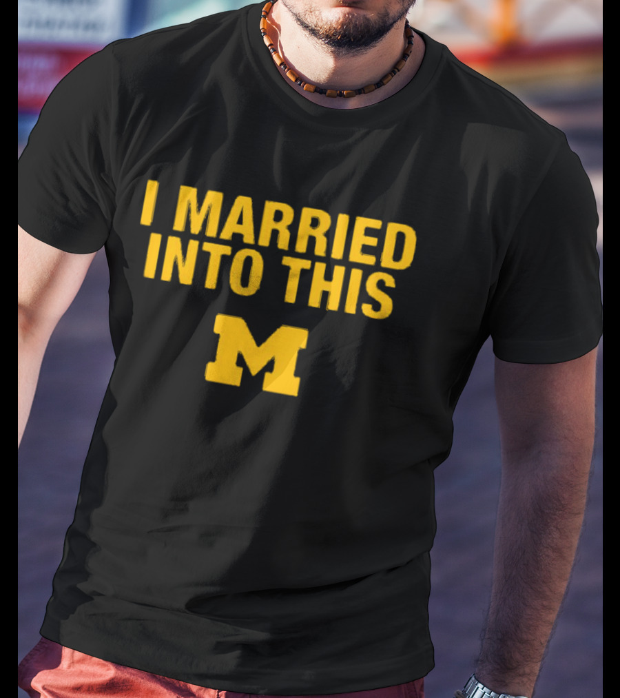 I Married Into This Michigan Wolverines M T-Shirt