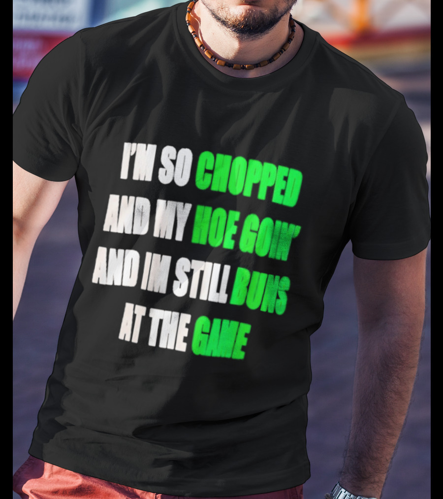 I'm So Chopped And My Hoe Goin' And I'm Still Runs At The Game T-Shirt