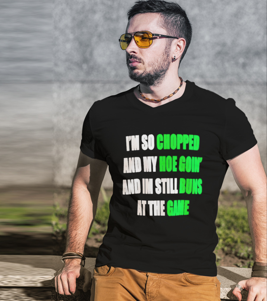 I'm So Chopped And My Hoe Goin' And I'm Still Runs At The Game T-Shirt
