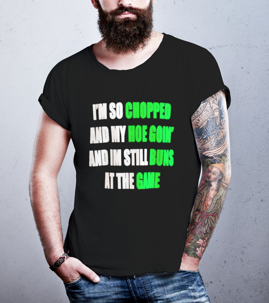 I'm So Chopped And My Hoe Goin' And I'm Still Runs At The Game T-Shirt
