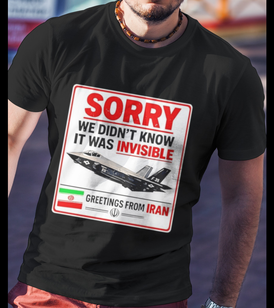 Sorry We Didn't Know It Was Invisible F 35 Fighter Jet Greetings From Iran T-Shirt