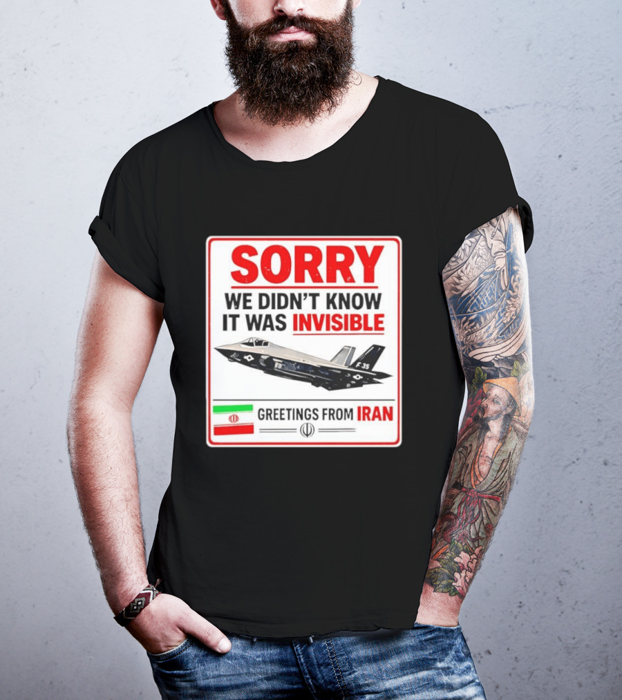 Sorry We Didn't Know It Was Invisible F 35 Fighter Jet Greetings From Iran T-Shirt