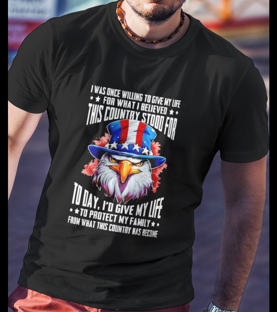 Eagle I Was Once Willing To Give My Life For What I Believed This Country Stood For Today T-Shirt