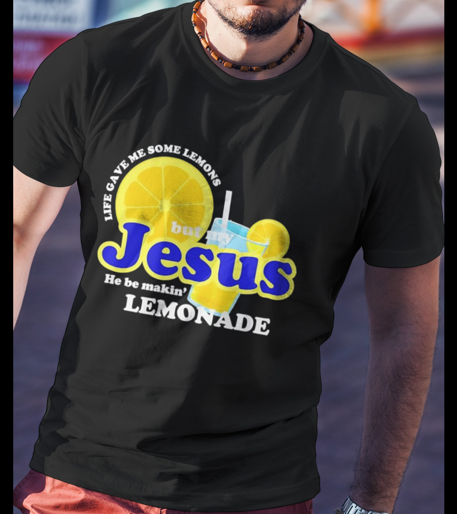 Life Gave Me Some Lemons But My Jesus He Be Makin' Lemonade T-Shirt