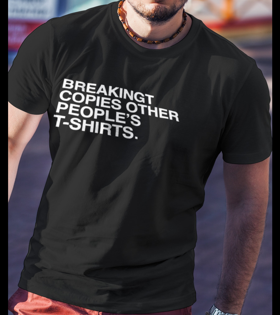 Breakingt Copies Other People's T T-Shirt